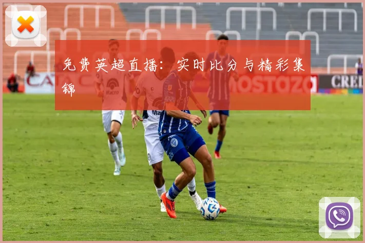 免费英超直播：实时比分与精彩集锦