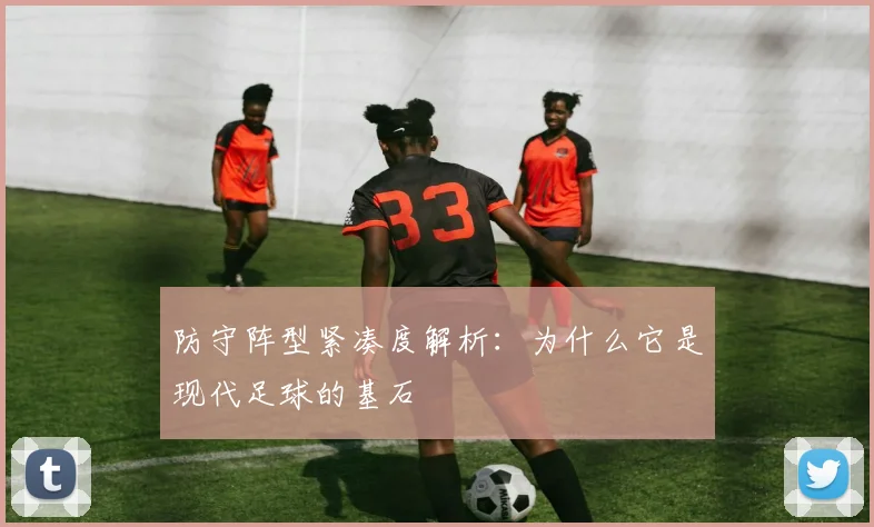 防守阵型紧凑度解析：为什么它是现代足球的基石