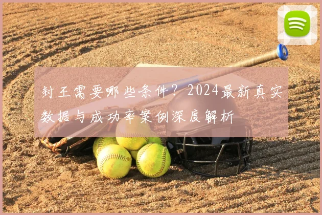 封王需要哪些条件？2024最新真实数据与成功率案例深度解析