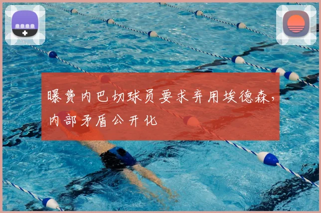 曝费内巴切球员要求弃用埃德森，内部矛盾公开化