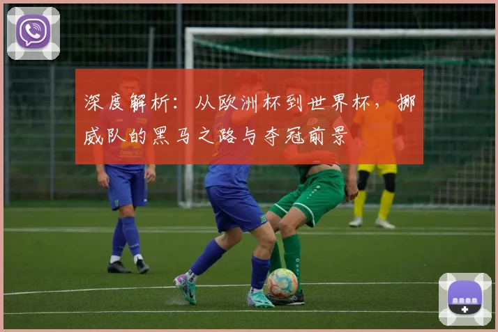 深度解析：从欧洲杯到世界杯，挪威队的黑马之路与夺冠前景