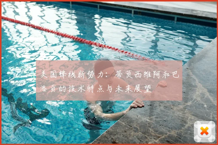 美国锋线新势力：蒂莫西维阿和巴洛贡的技术特点与未来展望