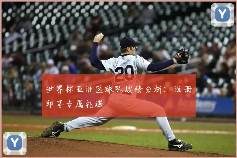 世界杯亚洲区球队战绩分析：注册即享专属礼遇