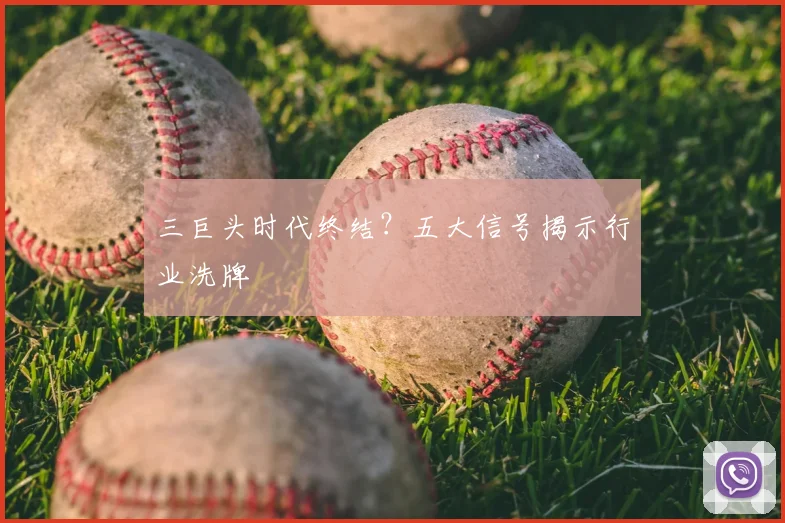 三巨头时代终结？五大信号揭示行业洗牌