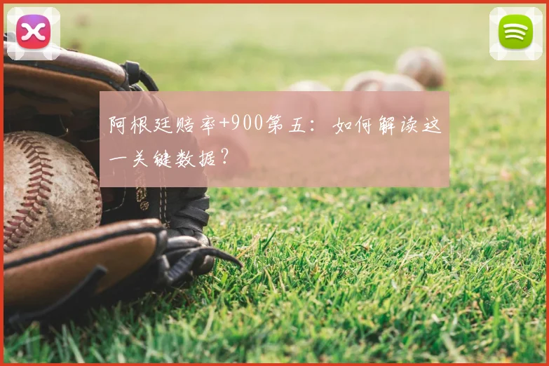阿根廷赔率+900第五：如何解读这一关键数据？