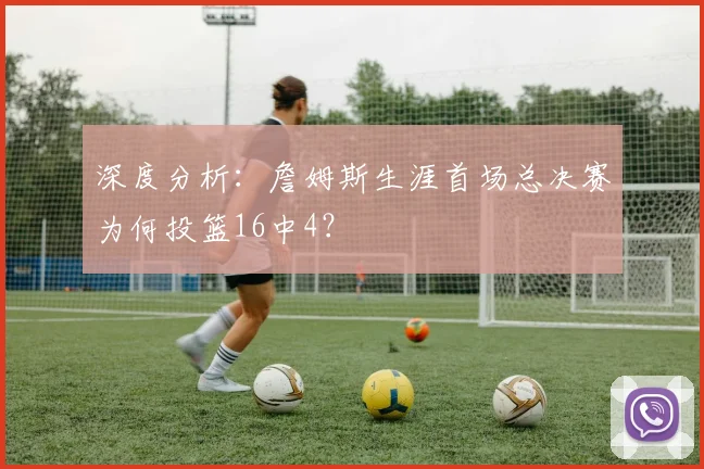 深度分析:詹姆斯生涯首场总决赛为何投篮16中4?
