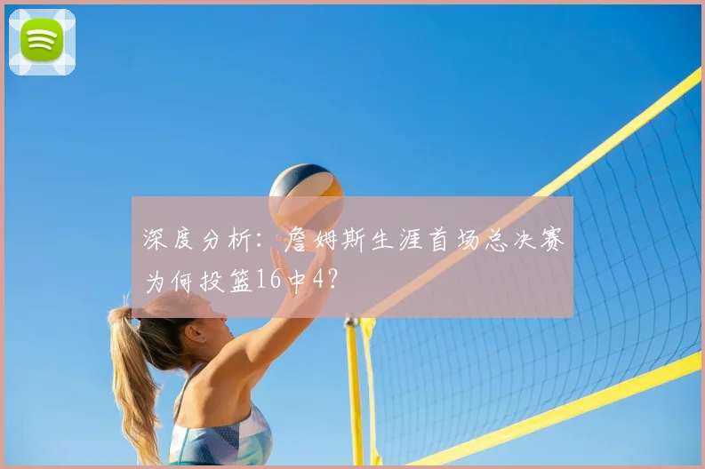 深度分析:詹姆斯生涯首场总决赛为何投篮16中4?
