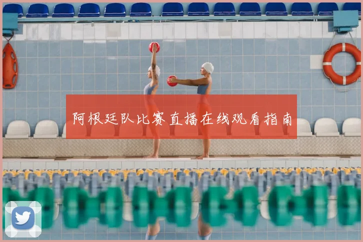 阿根廷队比赛直播在线观看指南