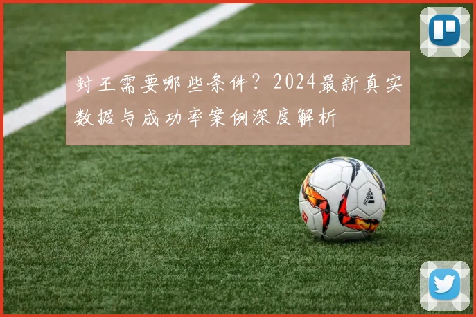 封王需要哪些条件？2024最新真实数据与成功率案例深度解析